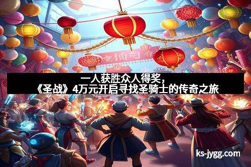 一人获胜众人得奖，《圣战》4万元开启寻找圣骑士的传奇之旅