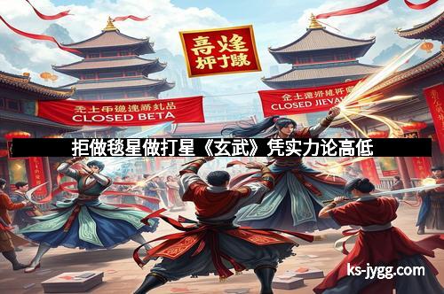 拒做毯星做打星《玄武》凭实力论高低